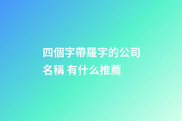 四個字帶羅字的公司名稱 有什么推薦-第1張-公司起名-玄機派